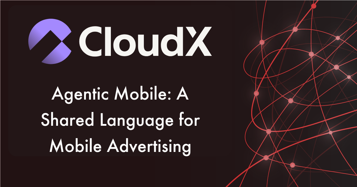 Agentic Mobile from CloudX. A shared language for Mobile Advertising
